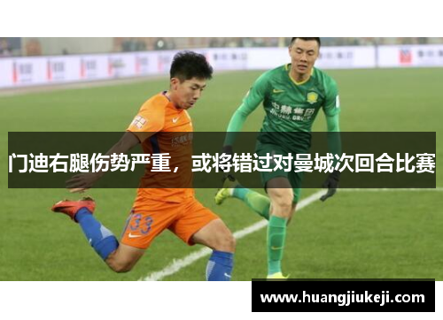 门迪右腿伤势严重，或将错过对曼城次回合比赛